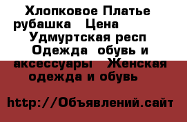 Хлопковое Платье -рубашка › Цена ­ 3 900 - Удмуртская респ. Одежда, обувь и аксессуары » Женская одежда и обувь   